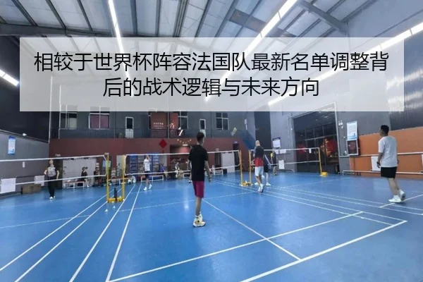 相较于世界杯阵容法国队最新名单调整背后的战术逻辑与未来方向